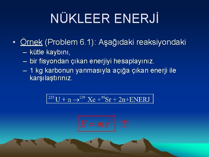 NÜKLEER ENERJİ • Örnek (Problem 6. 1): Aşağıdaki reaksiyondaki – kütle kaybını, – bir