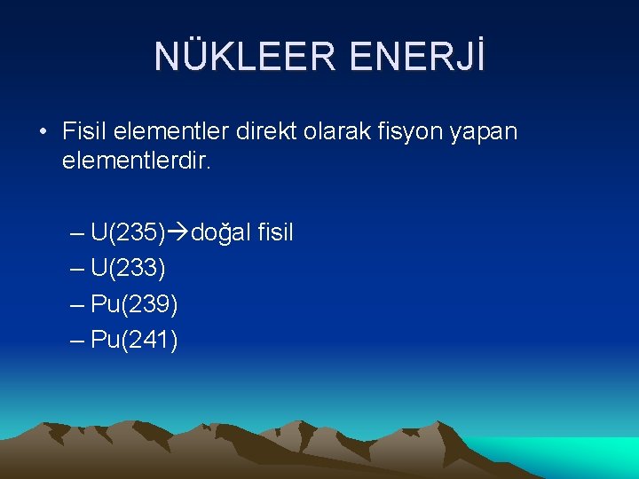 NÜKLEER ENERJİ • Fisil elementler direkt olarak fisyon yapan elementlerdir. – U(235) doğal fisil