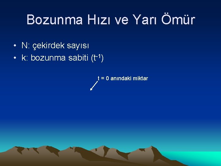 Bozunma Hızı ve Yarı Ömür • N: çekirdek sayısı • k: bozunma sabiti (t-1)