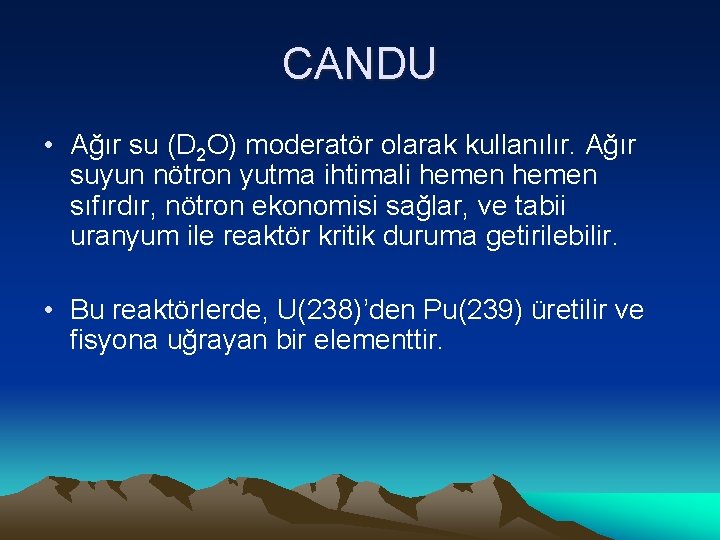 CANDU • Ağır su (D 2 O) moderatör olarak kullanılır. Ağır suyun nötron yutma