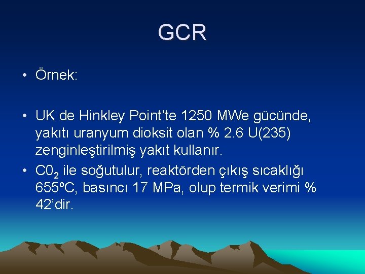 GCR • Örnek: • UK de Hinkley Point’te 1250 MWe gücünde, yakıtı uranyum dioksit