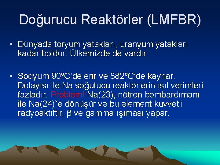 Doğurucu Reaktörler (LMFBR) • Dünyada toryum yatakları, uranyum yatakları kadar boldur. Ülkemizde de vardır.