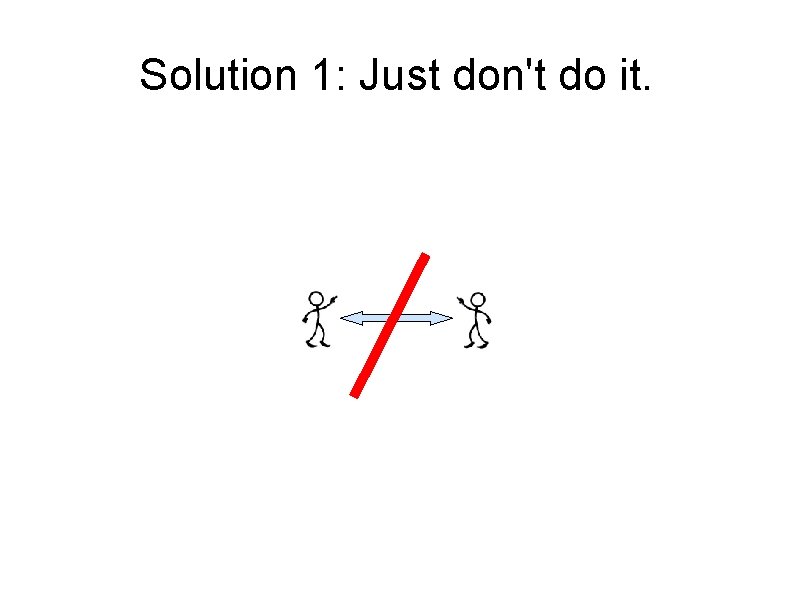 Solution 1: Just don't do it. 