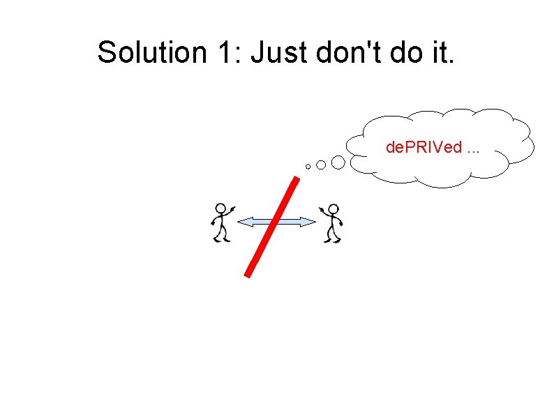 Solution 1: Just don't do it. de. PRIVed. . . 