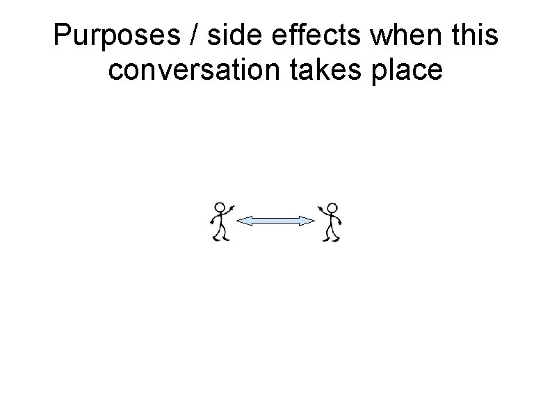 Purposes / side effects when this conversation takes place 