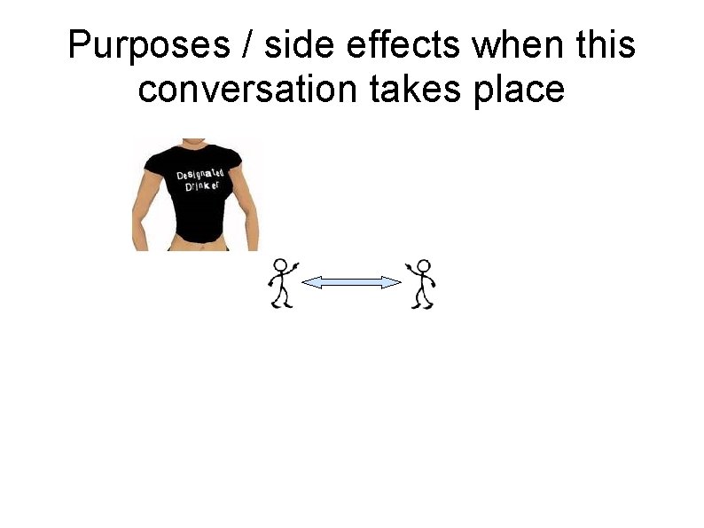 Purposes / side effects when this conversation takes place 