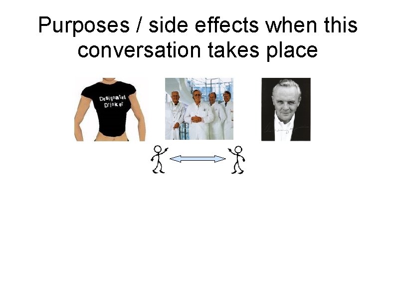 Purposes / side effects when this conversation takes place 