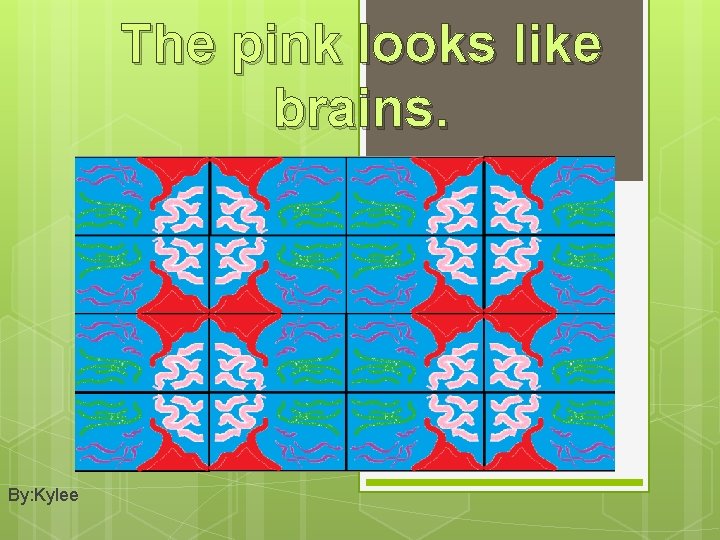 The pink looks like brains. By: Kylee 