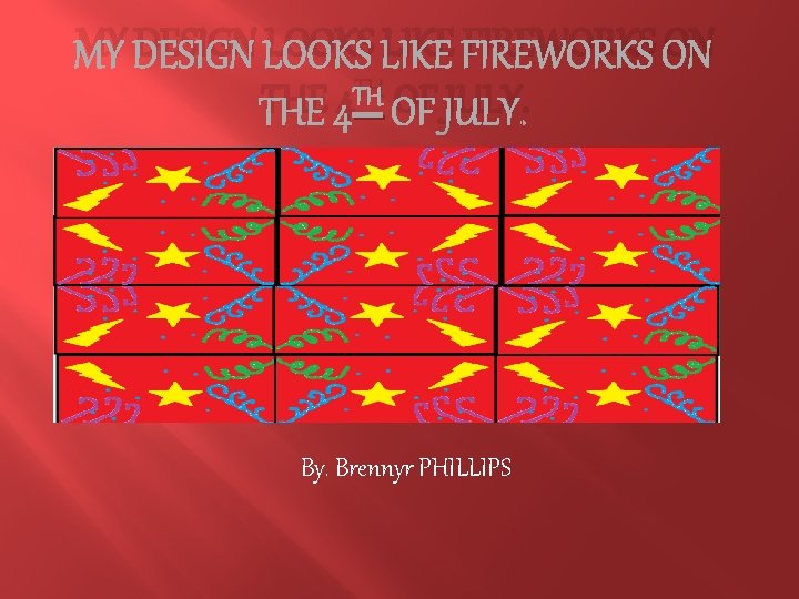 MY DESIGN LOOKS LIKE FIREWORKS ON TH THE 4 OF JULY. By. Brennyr PHILLIPS