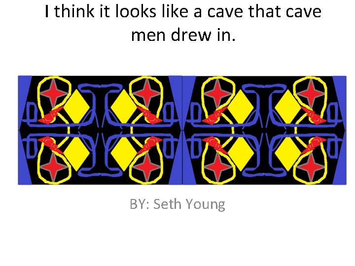 I think it looks like a cave that cave men drew in. BY: Seth