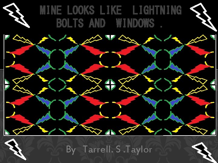 MINE LOOKS LIKE LIGHTNING BOLTS AND WINDOWS. By Tarrell. S. Taylor 