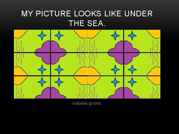 MY PICTURE LOOKS LIKE UNDER THE SEA. Isabella gocha 