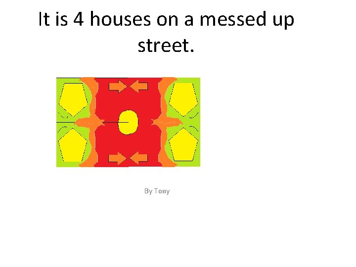 It is 4 houses on a messed up street. By Tony 