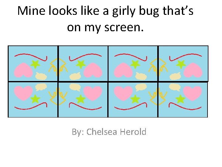 Mine looks like a girly bug that’s on my screen. By: Chelsea Herold 