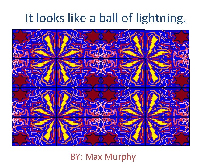 It looks like a ball of lightning. BY: Max Murphy 