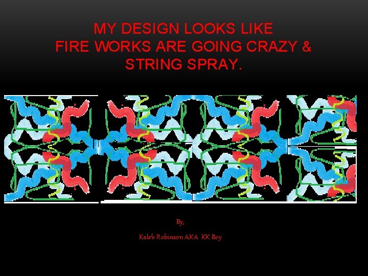 MY DESIGN LOOKS LIKE FIRE WORKS ARE GOING CRAZY & STRING SPRAY. By, Kaleb