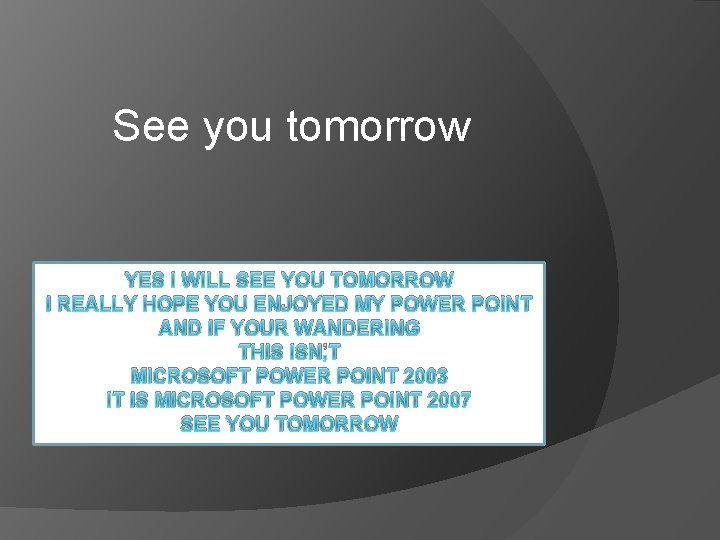 See you tomorrow YES I WILL SEE YOU TOMORROW I REALLY HOPE YOU ENJOYED