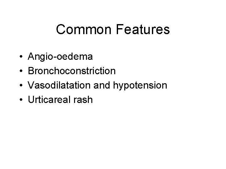 Common Features • • Angio-oedema Bronchoconstriction Vasodilatation and hypotension Urticareal rash 