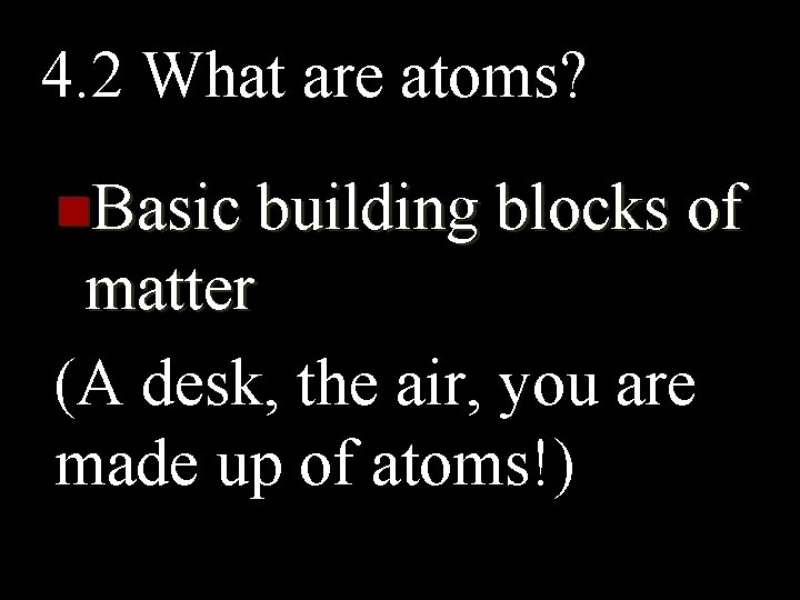 4. 2 What are atoms? n. Basic building blocks of matter (A desk, the