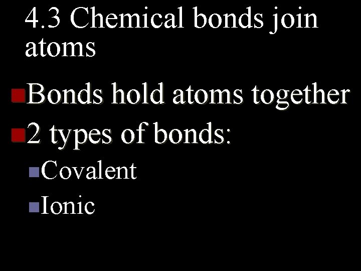 4. 3 Chemical bonds join atoms n. Bonds hold atoms together n 2 types