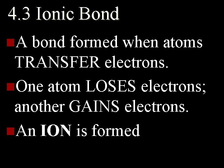 4. 3 Ionic Bond n. A bond formed when atoms TRANSFER electrons. n. One