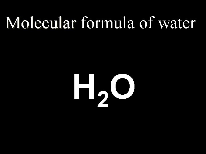 Molecular formula of water H 2 O 