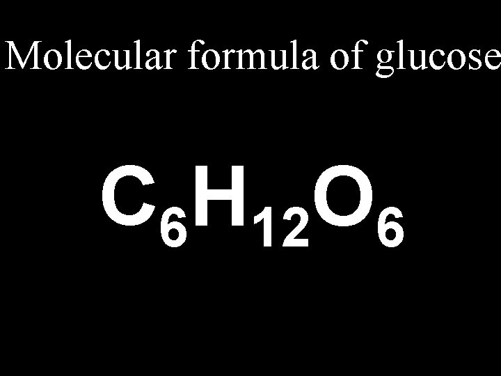 Molecular formula of glucose C 6 H 12 O 6 