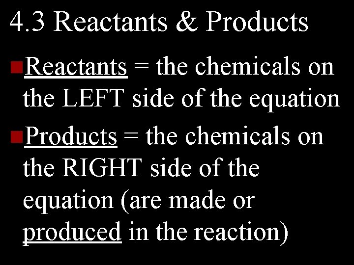 4. 3 Reactants & Products n. Reactants = the chemicals on the LEFT side