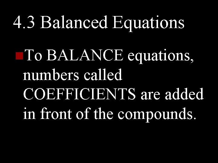 4. 3 Balanced Equations n. To BALANCE equations, numbers called COEFFICIENTS are added in