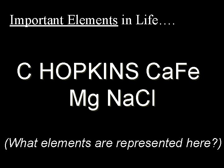 Important Elements in Life…. C HOPKINS Ca. Fe Mg Na. Cl (What elements are