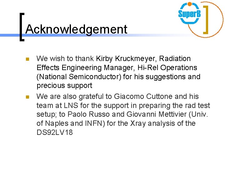 Acknowledgement n n We wish to thank Kirby Kruckmeyer, Radiation Effects Engineering Manager, Hi-Rel