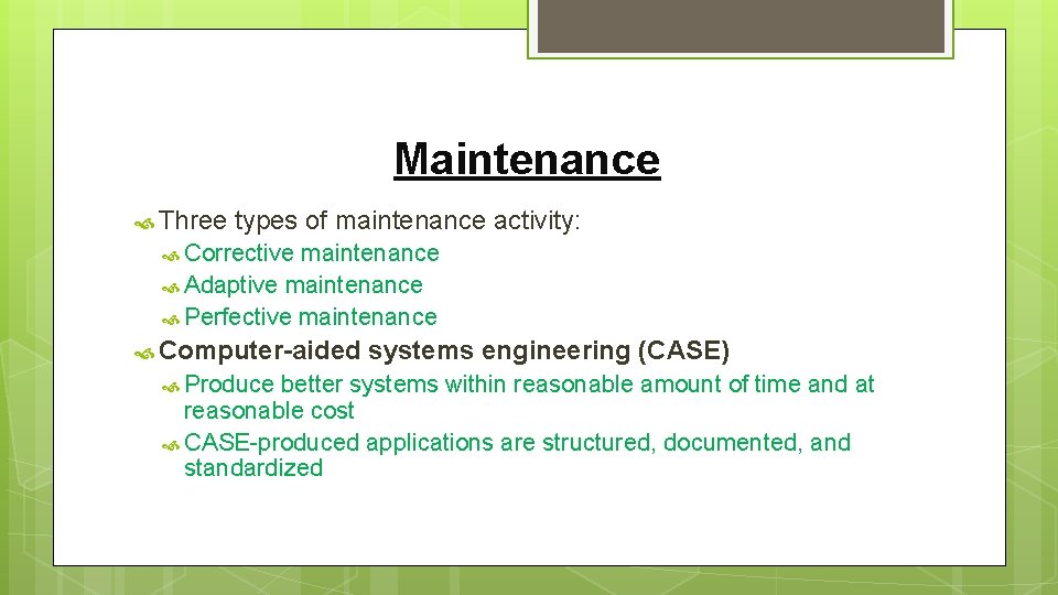Maintenance Three types of maintenance activity: Corrective maintenance Adaptive maintenance Perfective maintenance Computer-aided Produce