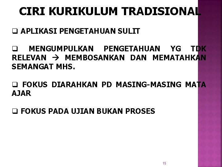 CIRI KURIKULUM TRADISIONAL q APLIKASI PENGETAHUAN SULIT q MENGUMPULKAN PENGETAHUAN YG TDK RELEVAN MEMBOSANKAN