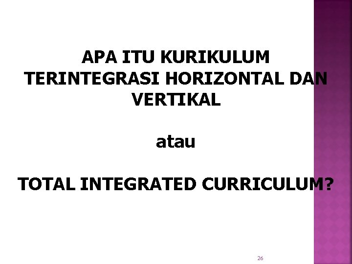 APA ITU KURIKULUM TERINTEGRASI HORIZONTAL DAN VERTIKAL atau TOTAL INTEGRATED CURRICULUM? 26 