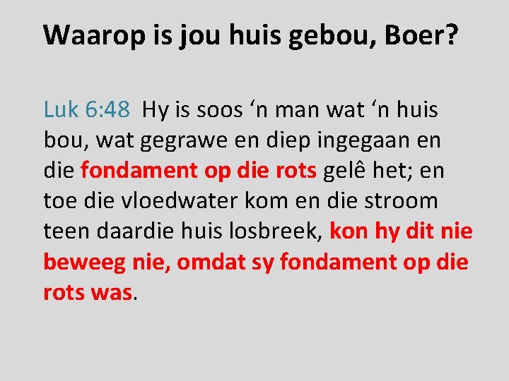 Waarop is jou huis gebou, Boer? Luk 6: 48 Hy is soos ‘n man