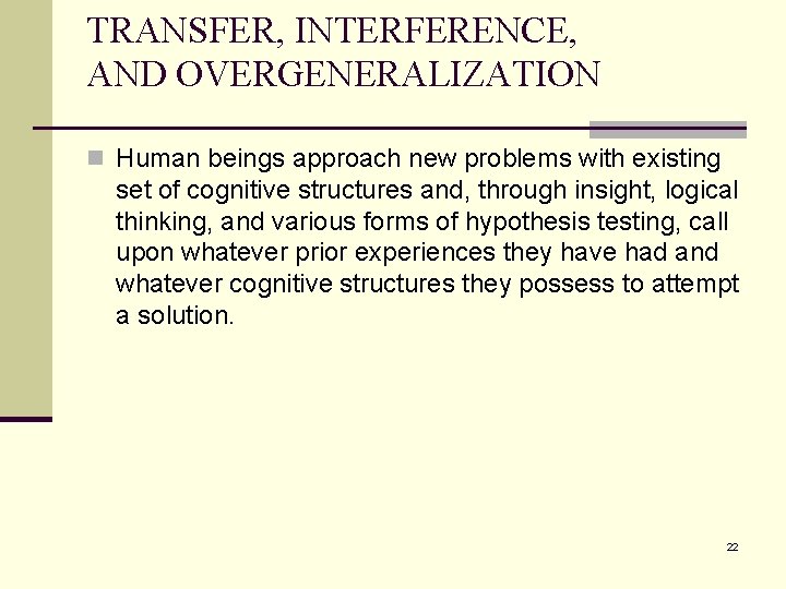 TRANSFER, INTERFERENCE, AND OVERGENERALIZATION n Human beings approach new problems with existing set of