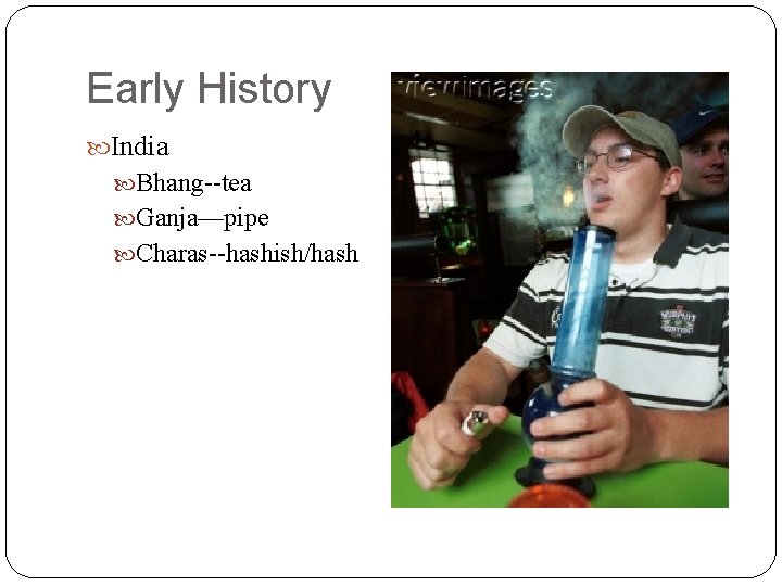 Early History India Bhang--tea Ganja—pipe Charas--hashish/hash 