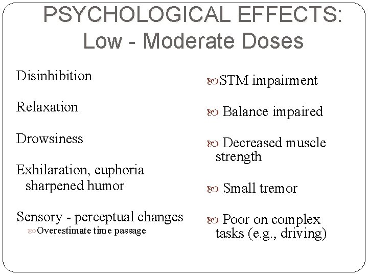 PSYCHOLOGICAL EFFECTS: Low - Moderate Doses Disinhibition STM impairment Relaxation Balance impaired Drowsiness Decreased