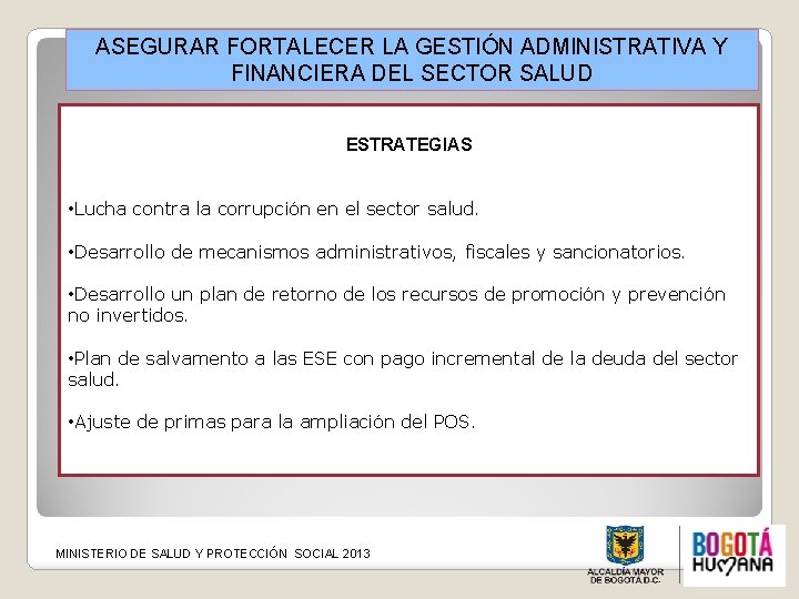 ASEGURAR FORTALECER LA GESTIÓN ADMINISTRATIVA Y FINANCIERA DEL SECTOR SALUD ESTRATEGIAS • Lucha contra