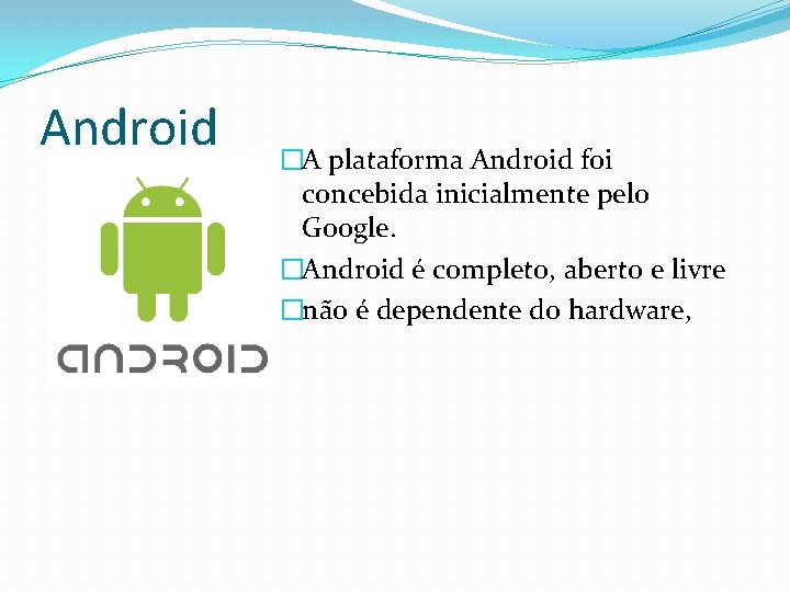 Android �A plataforma Android foi concebida inicialmente pelo Google. �Android é completo, aberto e