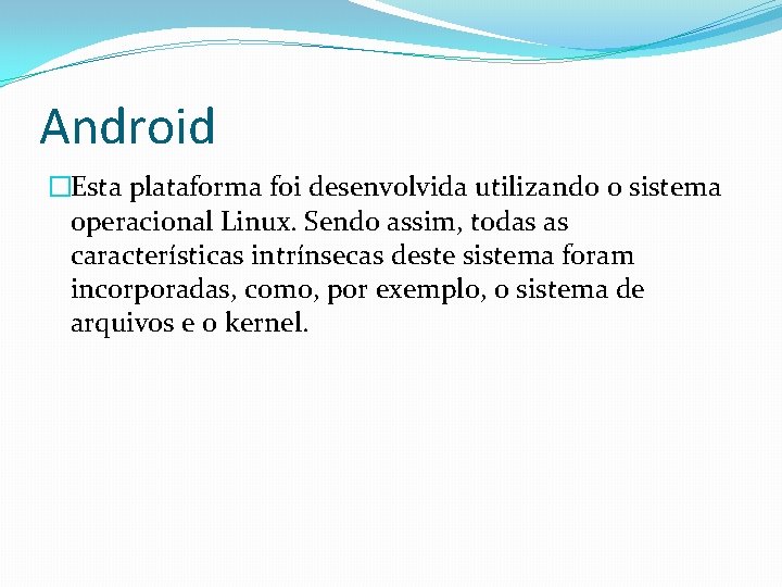 Android �Esta plataforma foi desenvolvida utilizando o sistema operacional Linux. Sendo assim, todas as