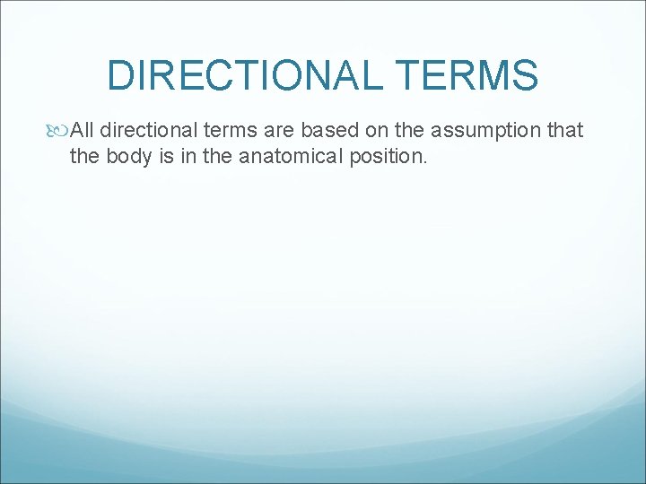 DIRECTIONAL TERMS All directional terms are based on the assumption that the body is