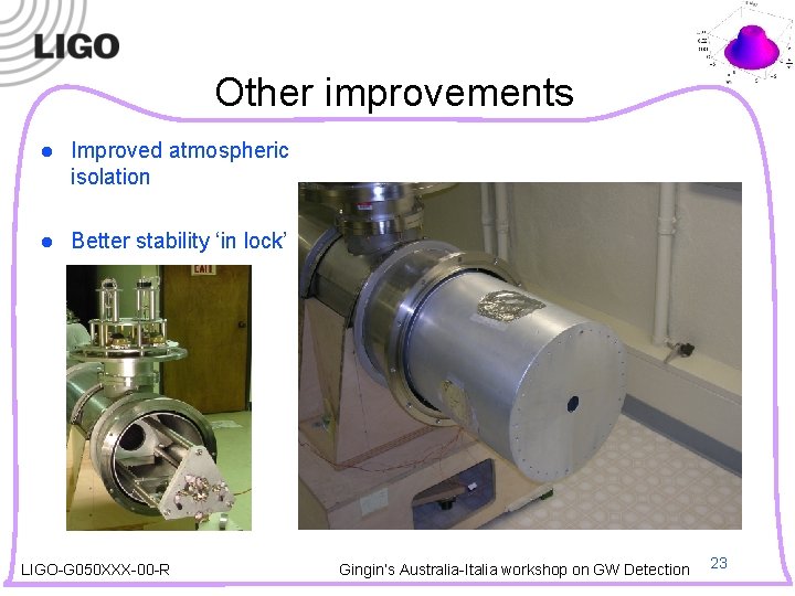 Other improvements l Improved atmospheric isolation l Better stability ‘in lock’ LIGO-G 050 XXX-00