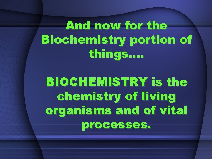 And now for the Biochemistry portion of things…. BIOCHEMISTRY is the chemistry of living