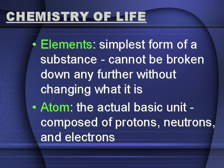 CHEMISTRY OF LIFE • Elements: simplest form of a substance - cannot be broken