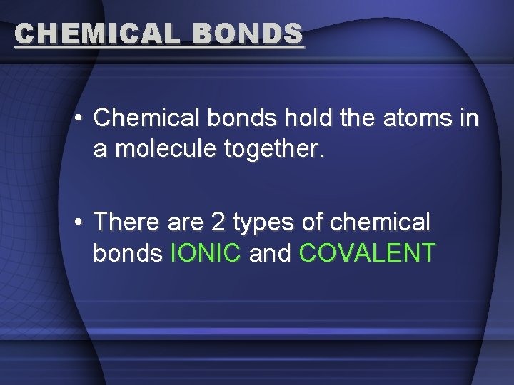 CHEMICAL BONDS • Chemical bonds hold the atoms in a molecule together. • There