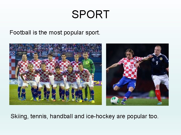 SPORT Football is the most popular sport. Skiing, tennis, handball and ice-hockey are popular