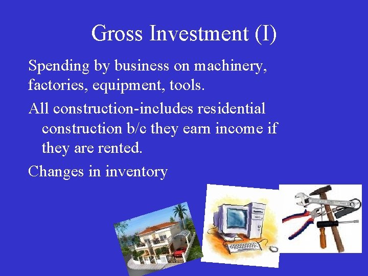 Gross Investment (I) Spending by business on machinery, factories, equipment, tools. All construction-includes residential