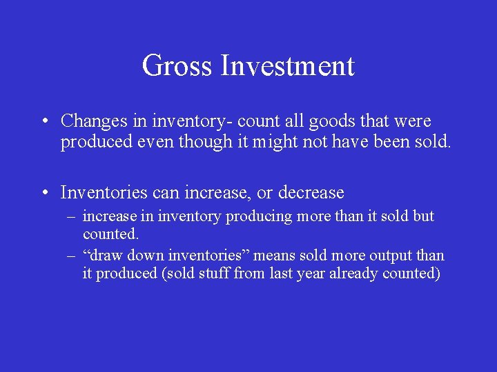 Gross Investment • Changes in inventory- count all goods that were produced even though