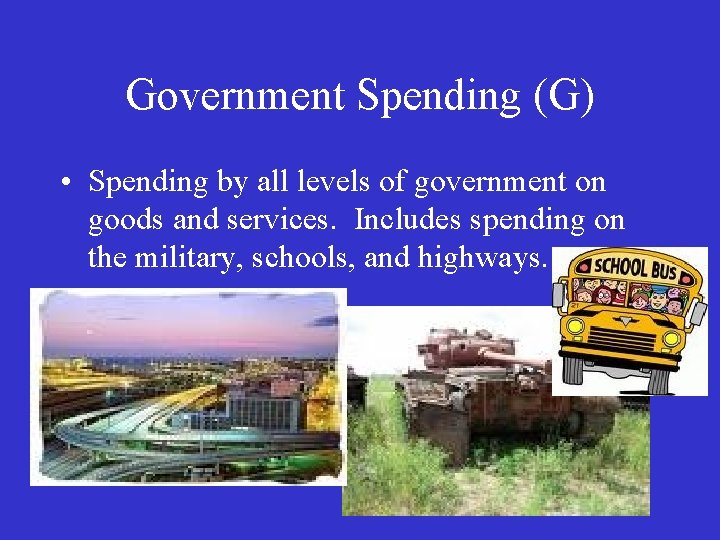 Government Spending (G) • Spending by all levels of government on goods and services.